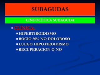SUBAGUDAS CLÍNICA:  HIPERTIROIDISMO BOCIO 50% NO DOLOROSO LUEGO HIPOTIROIDISMO RECUPERACION O NO LINFOCÍTICA SUBAGUDA 