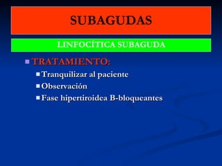 SUBAGUDAS TRATAMIENTO:  Tranquilizar al paciente Observación Fase hipertiroidea B-bloqueantes LINFOCÍTICA SUBAGUDA 