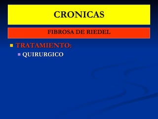 CRONICAS FIBROSA DE RIEDEL TRATAMIENTO:   QUIRURGICO 