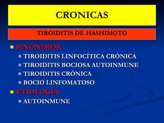 CRONICAS TIROIDITIS DE HASHIMOTO SINÓNIMOS:   TIROIDITIS LINFOCÍTICA CRÓNICA TIROIDITIS BOCIOSA AUTOINMUNE TIROIDITIS CRÓNICA BOCIO LINFOMATOSO ETIOLOGÍA:   AUTOINMUNE 