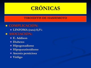 CRÓNICAS TIROIDITIS DE HASHIMOTO COMPLICACIÓN:   LINFOMA (rara) 0,1% ASOCIACIÓN:   E. Addison Diabetes Hipogonadismo Hipoparatiroidismo Anemia perniciosa Vitiligo  