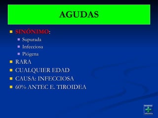 AGUDAS SINÓNIMO :  Supurada Infecciosa Piógena RARA CUALQUIER EDAD CAUSA: INFECCIOSA 60% ANTEC E. TIROIDEA 