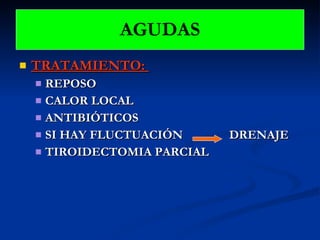 TRATAMIENTO:  REPOSO CALOR LOCAL ANTIBIÓTICOS SI HAY FLUCTUACIÓN  DRENAJE TIROIDECTOMIA PARCIAL AGUDAS 