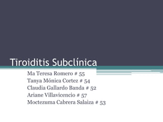 Tiroiditis Subclínica
Ma Teresa Romero # 55
Tanya Mónica Cortez # 54
Claudia Gallardo Banda # 52
Ariane Villavicencio # 57
Moctezuma Cabrera Salaiza # 53

 