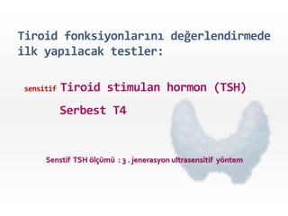 Tiroid fonksiyonlarını değerlendirmede
ilk yapılacak testler:
sensitif Tiroid stimulan hormon (TSH)
Serbest T4
Senstif TSH ölçümü : 3 . jenerasyon ultrasensitif yöntem
 
