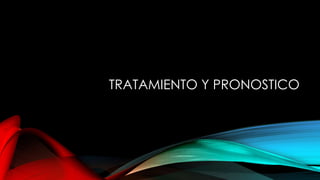 TRATAMIENTO Y PRONOSTICO
 