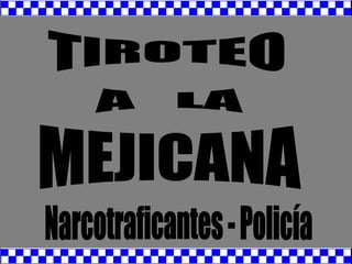 TIROTEO A  LA MEJICANA Narcotraficantes - Policía 