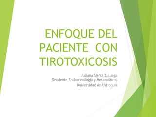 ENFOQUE DEL
PACIENTE CON
TIROTOXICOSIS
Juliana Sierra Zuluaga
Residente Endocrinología y Metabolismo
Universidad de Antioquia
 