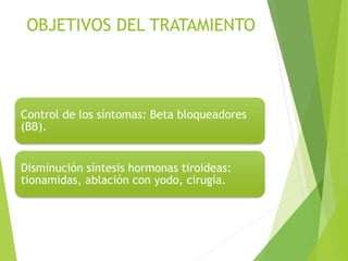 OBJETIVOS DEL TRATAMIENTO
Control de los síntomas: Beta bloqueadores
(BB).
Disminución síntesis hormonas tiroideas:
tionamidas, ablación con yodo, cirugía.
 