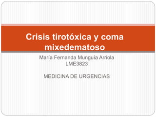 María Fernanda Munguía Arriola
LME3823
MEDICINA DE URGENCIAS
Crisis tirotóxica y coma
mixedematoso
 