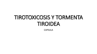 TIROTOXICOSIS Y TORMENTA
TIROIDEA
CAPSULA
 