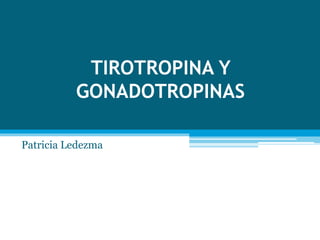 TIROTROPINA Y 
GONADOTROPINAS 
Patricia Ledezma 
 