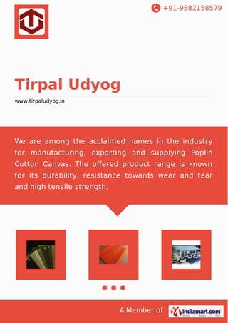 +91-9582158579
A Member of
Tirpal Udyog
www.tirpaludyog.in
We are among the acclaimed names in the industry
for manufacturing, exporting and supplying Poplin
Cotton Canvas. The oﬀered product range is known
for its durability, resistance towards wear and tear
and high tensile strength.
 