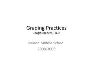 Grading Practices
Douglas Reeves, Ph.D.
Deland Middle School
2008-2009
 