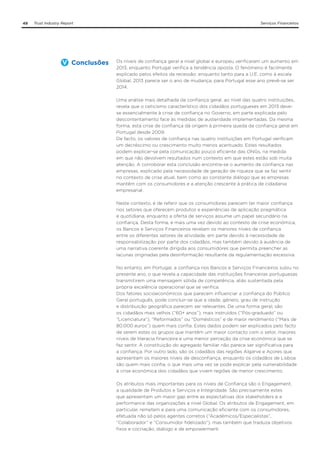 49

Trust Industry Report

Conclusões

Serviços Financeiros

Os níveis de confiança geral a nível global e europeu verificaram um aumento em
2013, enquanto Portugal verifica a tendência oposta. O fenómeno é facilmente
explicado pelos efeitos da recessão: enquanto tanto para a U.E. como à escala
Global, 2013 parece ser o ano de mudança, para Portugal esse ano prevê-se ser
2014.
Uma análise mais detalhada da confiança geral, ao nível das quatro instituições,
revela que o ceticismo característico dos cidadãos portugueses em 2013 devese essencialmente à crise de confiança no Governo, em parte explicada pelo
descontentamento face às medidas de austeridade implementadas. Da mesma
forma, esta crise de confiança dá origem à primeira queda da confiança geral em
Portugal desde 2009.
De facto, os valores de confiança nas quatro instituições em Portugal verificam
um decréscimo ou crescimento muito menos acentuado. Estes resultados
podem explicar-se pela comunicação pouco eficiente das ONGs, na medida
em que não devolvem resultados num contexto em que estes estão sob muita
atenção. A corroborar esta conclusão encontra-se o aumento de confiança nas
empresas, explicado pela necessidade de geração de riqueza que se faz sentir
no contexto de crise atual, bem como ao constante diálogo que as empresas
mantêm com os consumidores e a atenção crescente à prática de cidadania
empresarial.
Neste contexto, é de referir que os consumidores parecem ter maior confiança
nos setores que oferecem produtos e experiências de aplicação pragmática
e quotidiana, enquanto a oferta de serviços assume um papel secundário na
confiança. Desta forma, e mais uma vez devido ao contexto de crise económica,
os Bancos e Serviços Financeiros revelam os menores níveis de confiança
entre os diferentes setores de atividade, em parte devido à necessidade de
responsabilização por parte dos cidadãos, mas também devido à ausência de
uma narrativa coerente dirigida aos consumidores que permita preencher as
lacunas originadas pela desinformação resultante da regulamentação excessiva.
No entanto, em Portugal, a confiança nos Bancos e Serviços Financeiros subiu no
presente ano, o que revela a capacidade das instituições financeiras portuguesas
transmitirem uma mensagem sólida de competência, aliás sustentada pela
própria excelência operacional que se verifica.
Dos fatores socioeconómicos que parecem influenciar a confiança do Público
Geral português, pode concluir-se que a idade, género, grau de instrução
e distribuição geográfica parecem ser relevantes. De uma forma geral, são
os cidadãos mais velhos (“60+ anos”), mais instruídos (“Pós-graduado” ou
“Licenciatura”), “Reformados” ou “Domésticos” e de maior rendimento (“Mais de
80.000 euros”) quem mais confia. Estes dados podem ser explicados pelo facto
de serem estes os grupos que mantêm um maior contacto com o setor, maiores
níveis de literacia financeira e uma menor perceção da crise económica que se
faz sentir. A constituição do agregado familiar não parece ser significativa para
a confiança. Por outro lado, são os cidadãos das regiões Algarve e Açores que
apresentam os maiores níveis de desconfiança, enquanto os cidadãos de Lisboa
são quem mais confia, o que mais uma vez se pode explicar pela vulnerabilidade
à crise económica dos cidadãos que vivem regiões de menor crescimento.
Os atributos mais importantes para os níveis de Confiança são o Engagement,
a qualidade de Produtos e Serviços e Integridade. São precisamente estes
que apresentam um maior gap entre as expectativas dos stakeholders e a
performance das organizações a nível Global. Os atributos de Engagement, em
particular, remetem e para uma comunicação eficiente com os consumidores,
efetuada não só pelos agentes corretos (“Académicos/Especialistas”,
“Colaborador” e “Consumidor fidelizado”), mas também que traduza objetivos
fixos e cocriação, diálogo e de empowerment.

 