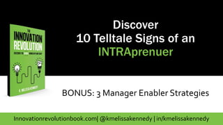 Innovationrevolutionbook.com| @kmelissakennedy | in/kmelissakennedy
Discover
10 Telltale Signs of an
INTRAprenuer
BONUS: 3 Manager Enabler Strategies
 