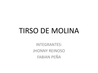 TIRSO DE MOLINA
     INTEGRANTES:
   JHONNY REINOSO
      FABIAN PEÑA
 