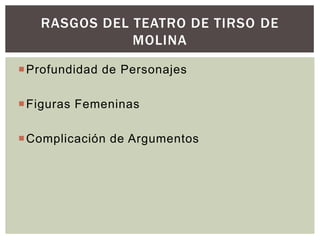 RASGOS DEL TEATRO DE TIRSO DE
              MOLINA

 Profundidad de Personajes

 Figuras Femeninas

 Complicación de Argumentos
 