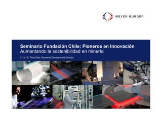 Seminario Fundación Chile: Pioneros en Innovación
Aumentando la sostenibilidad en minería
21.3.13 / Tirso Diaz, Business Development Director
 