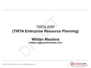 TIRTA ERP
             (TIRTA Enterprise Resource Planning)

                                      Wildan Maulana
                                  wildan.m@openthinklabs.com




© 2010, OpenThink Labs. All Rights Reserved
 