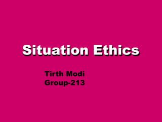 Situation Ethics
Tirth Modi
Group-213
 