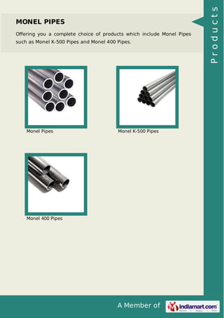 A Member of
MONEL PIPES
Oﬀering you a complete choice of products which include Monel Pipes
such as Monel K-500 Pipes and Monel 400 Pipes.
Monel Pipes Monel K-500 Pipes
Monel 400 Pipes Products
 