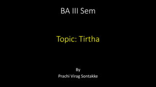 BA III Sem
Topic: Tirtha
By
Prachi Virag Sontakke
 