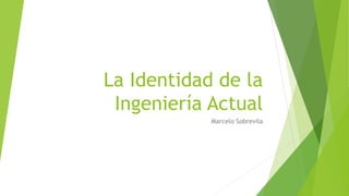 La Identidad de la
Ingeniería Actual
Marcelo Sobrevila
 
