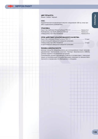13
ЦВЕТ ПРОДУКТА:
Белый, Серый, Черный.
VOC:
Теоретическая концентрация летучих соединений: 630 гр./литр при
20% содержании разбавителя.
УПАКОВКА:
Грунт nax Urethane Primer Surfacer PRO V1: ......................... банка 4 кг
Разбавитель nax Multi Urethane Thinner: ............................... банка 4 л
Отвердитель nax Ultra Hardener: ............................................. банка 0,9 кг
СРОК ДЕЙСТВИЯ ГАРАНТИРОВАННОГО КАЧЕСТВА:
Грунт nax Urethane Primer Surfacer PRO V1: .................................. 3 года
в оригинальной заводской закрытой упаковке.
Отвердитель nax Ultra Hardener: ...................................................... 2 года
в оригинальной заводской закрытой упаковке.
ТЕХНИКА БЕЗОПАСНОСТИ.
Данные продукты предназначены для использования только квалифи-
цированным персоналом. [Смотри Паспорт безопасности (MSDS)].
Смотри надписи на этикетках продуктов.
Пользователь должен производить работы в соответствии с законода-
тельно установленными государственными нормами по технике безо-
пасности и правилами по обращению с отходами.
 