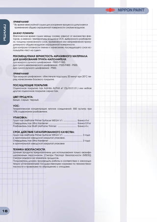 16
ГРУНТЫ
ПРИМЕЧАНИЕ!
¹ Во время межслойной сушки для ускорения процесса допускается
применение обдува окрашенной поверхности сжатым воздухом.
ВАЖНО ПОМНИТЬ!
Фактическое время сушки между слоями зависит от множества фак-
торов, а именно: температуры воздуха в ОСК, выбранного разбавите-
ля, толщины нанесенного слоя, применения или неприменения прину-
дительного обдува воздухом окрашенной поверхности.
Для контроля готовности пленки к нанесению последующего слоя ис-
пользуйте «тест на сдвиг».
РЕКОМЕНДУЕМАЯ ЗЕРНИСТОСТЬ АБРАЗИВНОГО МАТЕРИАЛА
ДЛЯ ШЛИФОВАНИЯ ГРУНТА-НАПОЛНИТЕЛЯ:
Для мокрого ручного шлифования - Р800-P1000.
Для сухого механического шлифования - P320-Р400 - P500.
Для сухого ручного шлифования - P500.
ПРИМЕЧАНИЕ!
При мокром шлифовании, обеспечьте подсушку 20 минут при 20°С пе-
ред нанесением базового покрытия.
ПОСЛЕДУЮЩИЕ ПОКРЫТИЯ:
Отделочное покрытие nax Admila ALPHA e3
(ТД.03.01.01.) или любое
другое отделочное покрытие серии nax.
ЦВЕТ ПРОДУКТА:
Белый, Серый, Черный.
VOC:
Теоретическая концентрация летучих соединений: 550 гр/литр при
10% содержании разбавителя.
УПАКОВКА:
Грунт nax Urethane Primer Surfacer MEGA V1: ...................... банка 4 кг
Отвердитель nax Ultra Hardener: ............................................. банка 0,9 кг
Разбавитель nax Multi Urethane Thinner: ............................... банка 4 л
СРОК ДЕЙСТВИЯ ГАРАНТИРОВАННОГО КАЧЕСТВА:
Грунт nax Urethane Primer Surfacer MEGA V1: ............................... 3 года
в оригинальной заводской закрытой упаковке.
Отвердитель nax Ultra Hardener: ...................................................... 2 года
в оригинальной заводской закрытой упаковке
ТЕХНИКА БЕЗОПАСНОСТИ.
Данные продукты предназначены для использования только квалифи-
цированным персоналом. [Смотри Паспорт безопасности (MSDS)].
Смотри надписи на этикетках продуктов.
Пользователь должен производить работы в соответствии с законода-
тельно установленными государственными нормами по технике безо-
пасности и правилами по обращению с отходами.
 