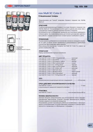27
Предназначены для тонкой колеровки базового покрытия nax Admila
Alpha e3
.
ОПИСАНИЕ:
Слабоконцентрированные тонеры в системе базового покрытия nax
Admila Alpha e3
. Концентрация и сила цвета в десять раз ниже чем у
стандартных тонеров данной системы базового покрытия.
Используются как в стандартных формулах для получения требуемого
оттенка цвета, так и рекомендованы для точной доколеровки цветов и
при работе с малым количеством готовой краски требуемого цвета.
ПРИМЕНЕНИЕ:
Применяются и добавляются в количестве согласно исходной форму-
ле на цвет, а также может применяться дополнительно в требуемом
количестве при колеровке цвета краски.
Максимальное количество тонеров nax Multi SC Color II в смеси не
должно превышать 10%.
ПРИМЕЧАНИЕ!
Перед применением хорошо встряхнуть!
ЦВЕТ ПРОДУКТА:
nax Multi SC Color II 1309 Cinquacia red ................. красный
nax Multi SC Color II 1320 White ................................ белый
nax Multi SC Color II 1339 Mapico yellow ................ желтый
nax Multi SC Color II 1396 Cyanine blue ................... синий
nax Multi SC Color II 1411 Tinting black .................... черный
nax Multi SC Color II 1428 Cyanine green ................ зеленый
nax Multi SC Color II 1431 Indian red ........................ красный
nax Multi SC Color II 1465 Fresh blue ......................... синий
nax Multi SC Color II 1489 Blue black ........................ темно-синий
nax Multi SC Color II 1525 Grass green ..................... зеленый
nax Multi SC Color II 1611 Tinting black NP .............. черный
VOC:
Теоретическая концентрация летучих соединений: .............. 618 гр/литр
СРОК ДЕЙСТВИЯ ГАРАНТИРОВАННОГО КАЧЕСТВА:
nax Multi SC Color II ............................................................................. 3 года
в оригинальной заводской закрытой упаковке.
УПАКОВКА:
nax Multi SC Color II ........................................... пластиковая бутыль 400 гр
ТЕХНИКА БЕЗОПАСНОСТИ !
Данные продукты предназначены для использования только квалифи-
цированным персоналом. [Смотри Паспорт Безопасности (MSDS)].
Смотри надписи на этикетках продуктов.
Пользователь должен производить работы в соответствии с законода-
тельно установленными государственными нормами по технике безо-
пасности и правилами по обращению с отходами.
ТД. 03. 02
nax Multi SC Color II
Специальные тонеры
См. ТД.
Применяйте
средства
индивидуальной защиты.
 