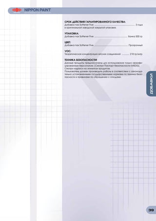 39
СРОК ДЕЙСТВИЯ ГАРАНТИРОВАННОГО КАЧЕСТВА:
Добавка nax Softener Five .................................................................. 3 года
в оригинальной заводской закрытой упаковке.
УПАКОВКА:
Добавка nax Softener Five ...................................................... банка 500 гр
ЦВЕТ:
Добавка nax Softener Five ....................................................... Прозрачный
VOC:
Теоретическая концентрация летучих соединений ............. 218 гр/литр
ТЕХНИКА БЕЗОПАСНОСТИ!
Данные продукты предназначены для использования только квалифи-
цированным персоналом. [Смотри Паспорт безопасности (MSDS)].
Смотри надписи на этикетках продуктов.
Пользователь должен производить работы в соответствии с законода-
тельно установленными государственными нормами по технике безо-
пасности и правилами по обращению с отходами.
 