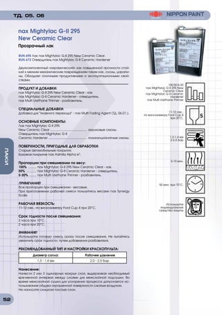 52
ЛАКИ
RUN 698 Лак nax Mightylac G-II 295 New Ceramic Clear.
RUN 672 Отвердитель nax Mightylac G-II Ceramic Hardener
Двухкомпонентный «керамический» лак повышенной прочности стой-
кий к мелким механическим повреждениям таким как, сколы, царапи-
ны. Обладает отличными продуктивными и эксплуатационными свой-
ствами.
ПРОДУКТ И ДОБАВКИ:
nax Mightylac G-II 295 New Ceramic Clear - лак
nax Mightylac G-II Ceramic Hardener - отвердитель.
nax Multi Urethane Thinner - разбавитель.
СПЕЦИАЛЬНЫЕ ДОБАВКИ:
Добавка для плавного перехода - nax Multi Fading Agent (ТД. 06.01.).
ОСНОВНЫЕ КОМПОНЕНТЫ:
Лак nax Mightylac G-II 295
New Ceramic Clear .......................................... акриловые смолы.
Отвердитель nax Mightylac G-II
Ceramic Hardener ............................................ полиизоцианатные смолы.
ПОВЕРХНОСТИ, ПРИГОДНЫЕ ДЛЯ ОБРАБОТКИ:
Старые автомобильные покрытия.
Базовое покрытие nax Admila Alpha e3
.
Пропорции при смешивании по весу:
100% .......... nax Mightylac G-II 295 New Ceramic Clear - лак.
50% ............ nax Mightylac G-II Ceramic Hardener - отвердитель.
5-20% ......... nax Multi Urethane Thinner - разбавитель.
ПРИМЕЧАНИЕ!
Все пропорции при смешивании - весовые.
При приготовлении рабочей смеси пользуйтесь весами nax Synergy
Scale.
РАБОЧАЯ ВЯЗКОСТЬ:
11-12 сек., по вискозиметру Ford Cup 4 при 20°C.
Срок годности после смешивания:
3 часа при 10°C.
2 часа при 20°C.
ВНИМАНИЕ!
Используйте готовую смесь сразу после смешивания. Не пытайтесь
увеличить срок годности, путем добавления разбавителя.
РЕКОМЕНДОВАННЫЙ ТИП И НАСТРОЙКИ КРАСКОПУЛЬТА:
Диаметр сопла: Рабочее давление
1.3 - 1.4 мм 2.0 - 2.5 бар
Нанесение:
Нанести 2 или 3 одинарных мокрых слоя, выдерживая необходимый
вре-менной интервал между слоями для межслойной подсушки. Во
время межслойной сушки для ускорения процесса допускается ис-
пользование обдува окрашенной поверхности сжатым воздухом.
Не наносите слишком толстые слои.
nax Mightylac G-II 295
New Ceramic Clear
Прозрачный лак
ТД. 05. 06
100:50:5-20
nax Mightylac G-II 295 New
Ceramic Clear
nax Mightylac G-II Ceramic
Hardener
nax Multi Urethane Thinner
1.2-1.4 мм
2-2,5 бар
50 мин. при 70°C.
11-12 сек.,
по вискозиметру Ford Cup 4
при 20°C.
5-10 мин.
Используйте
индивидуальные
средства защиты
 