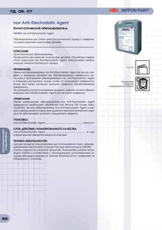 62
РАЗБАВИТЕИИ
ОБЕЗЖИРИВАТЕЛИ
TNX002 nax Anti-Electrostatic Agent
Обезжириватель для снятия электростатического заряда с поверхно-
сти ремонтируемых пластиковых деталей.
ОПИСАНИЕ:	
Антистатический обезжириватель.
Применяется при ремонте пластиковых деталей. Обработка поверх-
ности средством nax Anti-Electrostatic Agent, обеспечивает нейтра-
лизацию электростатического заряда.
ПРИМЕНЕНИЕ:
Нанесите обезжириватель nax Anti-Electrostatic Agent на чистую сал-
фетку и тщательно протрите ею обрабатываемую поверхность До-
пускается распыление обезжиривателя nax Anti-Electrostatic Agent
с помощью распылителя тонким слоем на очищаемую поверхность,
после чего также тщательно протрите салфеткой обрабатываемую
поверхность.
Не дожидаясь полного испарения продукта, удалите остатки обезжи-
ривателя nax Anti-Electrostatic Agent чистой сухой салфеткой.
ПРИМЕЧАНИЕ!
Перед применением обезжиривателя nax Anti-Electrostatic Agent
поверхность необходимо обработать nax Silicone Off (Lower Satic)
(ТД.06.03.), так как обезжириватель nax Anti-Electrostatic Agent в пер-
вую очередь является средством удаления электростатического заря-
да и не обеспечивает должного очищающего эффекта.
УПАКОВКА:
nax Anti-Electrostatic Agent ........................................................... банка 4 л
СРОК ДЕЙСТВИЯ ГАРАНТИРОВАННОГО КАЧЕСТВА:
nax Anti-Electrostatic Agent ............................................................... 2 года
в оригинальной заводской закрытой упаковке.
ТЕХНИКА БЕЗОПАСНОСТИ!
Данные продукты предназначены для использования только квалифи-
цированным персоналом. [Смотри Паспорт безопасности (MSDS)].
Смотри надписи на этикетках продуктов. Пользователь должен произ-
водить работы в соответствии с законодательно установленными го-
сударственными нормами по технике безопасности и правилами по
обращению с отходами.
nax Anti-Electrostatic Agent
Антистатический обезжириватель
ТД. 06. 07
См. ТД.
Применяйте
средства
индивидуальной защиты.
 