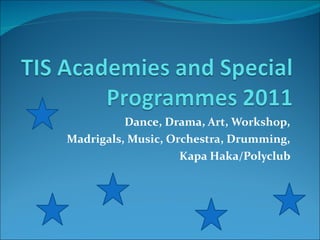 Dance, Drama, Art, Workshop,  Madrigals, Music, Orchestra, Drumming,  Kapa Haka/Polyclub  