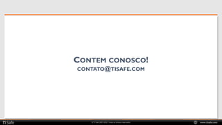 © TI Safe 2007-2020. Todos os direitos reservados www.tisafe.com
CONTEM CONOSCO!
CONTATO@TISAFE.COM
 