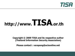 http://www.         TISA.or.th
   Copyright © 2009 TISA and its respective author
     (Thailand Information Security Association)

      Please contact : varapong@acisonline.net
 