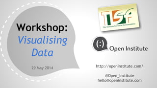 Workshop:
Visualising
Data
29 May 2014 http://openinstitute.com/
@Open_Institute
hello@openinstitute.com
 