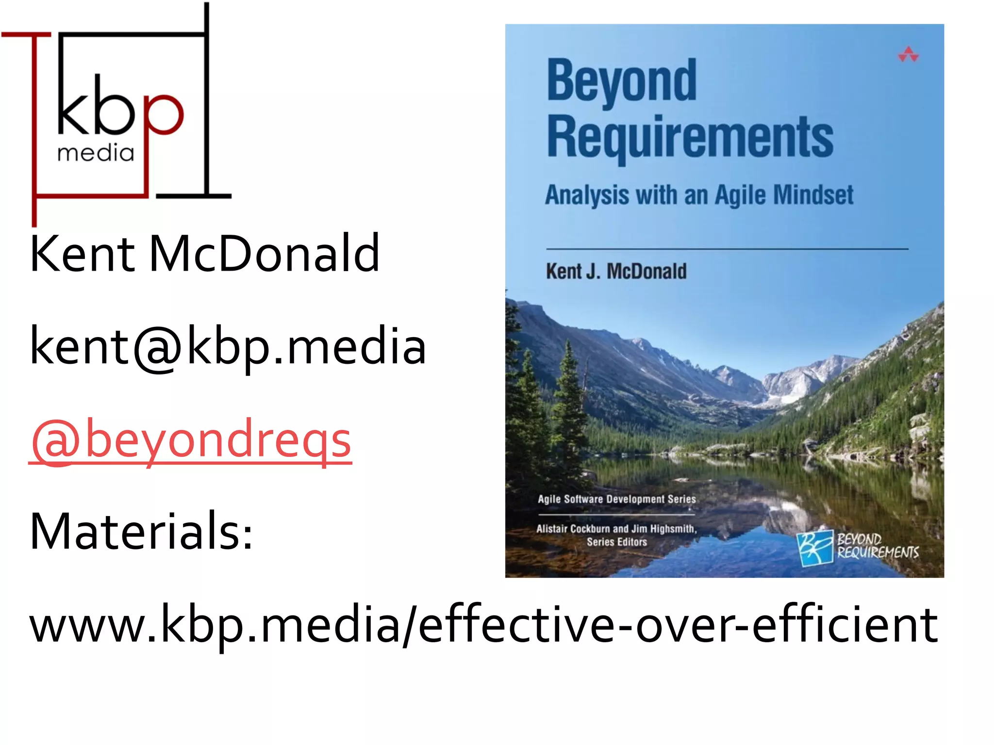 Kent McDonald
kent@kbp.media
@beyondreqs
Materials:
www.kbp.media/effective-over-efficient
 