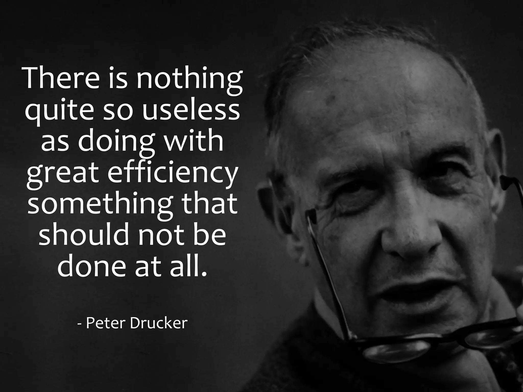 There is nothing
quite so useless
as doing with
great efficiency
something that
should not be
done at all.
- Peter Drucker
 