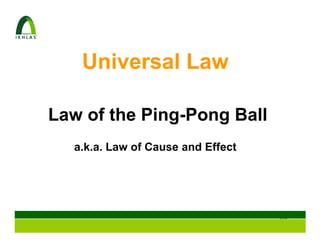Universal Law

Law of the Ping-Pong Ball
  a.k.a. Law of Cause and Effect




                                   102
 