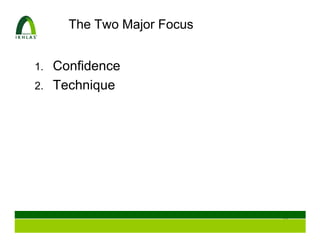 The Two Major Focus


1. Confidence
2. Technique




                           11
 