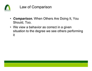 Law of Comparison


• Comparison. When Others Are Doing It, You
  Should, Too.
• We view a behavior as correct in a given
  situation to the degree we see others performing
  it




                                                113
 