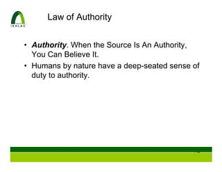 Law of Authority


• Authority. When the Source Is An Authority,
  You Can Believe It.
• Humans by nature have a deep-seated sense of
  duty to authority.




                                            114
 
