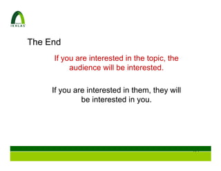 The End
     If you are interested in the topic, the
          audience will be interested.

     If you are interested in them, they will
              be interested in you.




                                                123
 