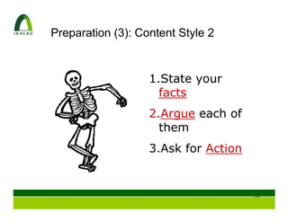 Preparation (3): Content Style 2


                   1.State your
                     facts
                   2.Argue each of
                     them
                   3.Ask for Action


                                      24
 