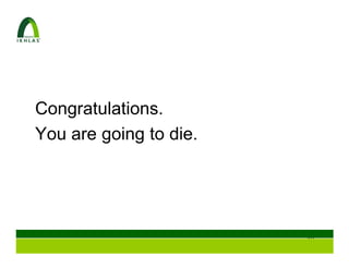 Congratulations.
You are going to die.




                        28
 