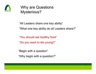 Why are Questions
 Mysterious?

“All Leaders share one key ability”
“What one key ability do all Leaders share?”

“You should eat healthy food”
“Do you want to die young?”

“Begin with a question”
“Why begin with a question?”


                                               29
 