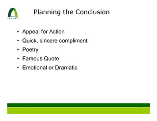 Planning the Conclusion


• Appeal for Action
• Quick, sincere compliment
• Poetry
• Famous Quote
• Emotional or Dramatic




                                31
 