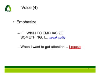 Voice (4)


• Emphasize

  – IF I WISH TO EMPHASIZE
    SOMETHING, I… speak softly

  – When I want to get attention… I pause




                                            49
 